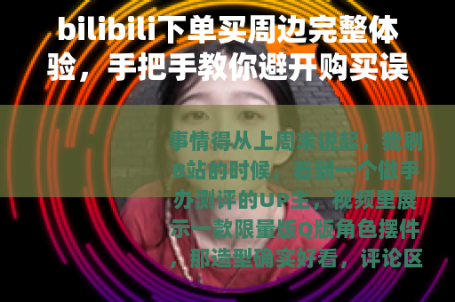 bilibili下单买周边完整体验,手把手教你避开购买误区 bilibili下单买周边完整体验,手把手教你避开购买误区