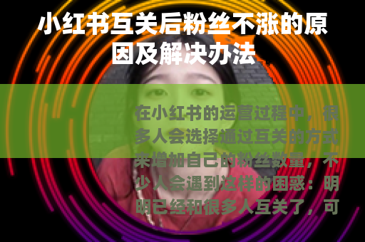 小红书互关后粉丝不涨的原因及解决办法