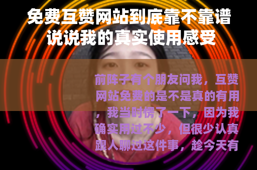 免费互赞网站到底靠不靠谱 说说我的真实使用感受