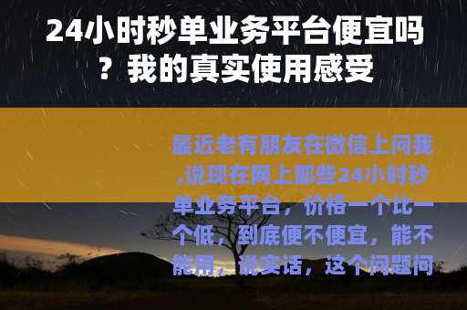 24小时秒单业务平台便宜吗？我的真实使用感受