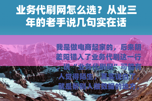 业务代刷网怎么选？从业三年的老手说几句实在话