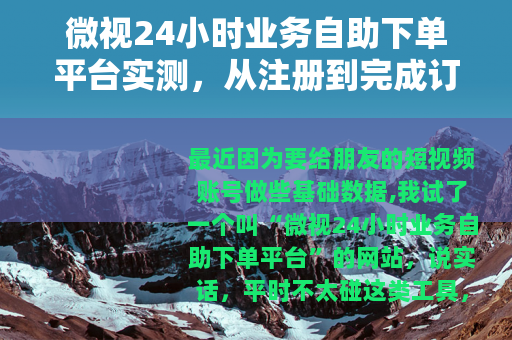 微视24小时业务自助下单平台实测，从注册到完成订单的全流程记录