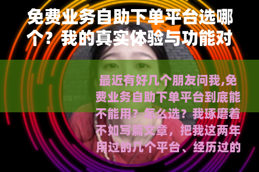 免费业务自助下单平台选哪个？我的真实体验与功能对比