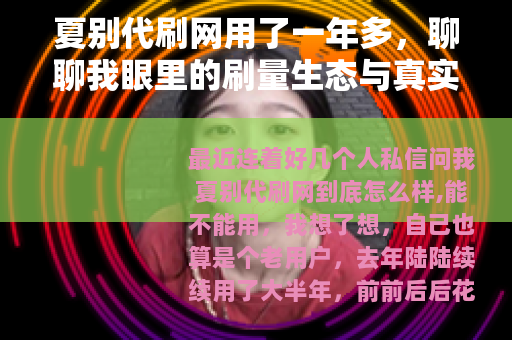夏别代刷网用了一年多，聊聊我眼里的刷量生态与真实体验