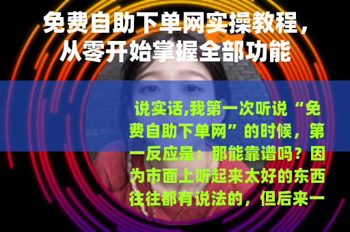 免费自助下单网实操教程，从零开始掌握全部功能