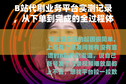 B站代刷业务平台实测记录，从下单到完成的全过程体验