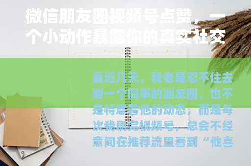 微信朋友圈视频号点赞，一个小动作暴露你的真实社交状态