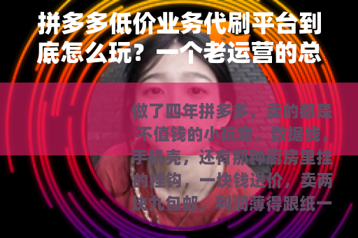 拼多多低价业务代刷平台到底怎么玩？一个老运营的总结