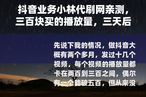 抖音业务小林代刷网亲测，三百块买的播放量，三天后发生了什么？