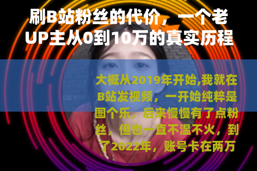 刷B站粉丝的代价,一个老UP主从0到10万的真实历程 刷B站粉丝的代价,一个老UP主从0到10万的真实历程