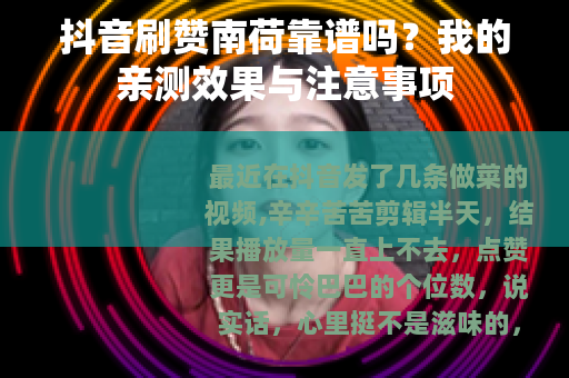 抖音刷赞南荷靠谱吗？我的亲测效果与注意事项