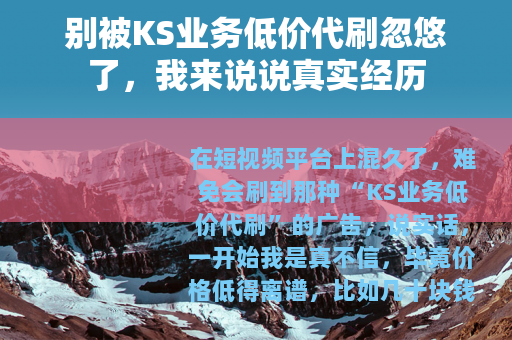 别被KS业务低价代刷忽悠了，我来说说真实经历