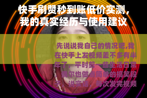 快手刷赞秒到账低价实测，我的真实经历与使用建议