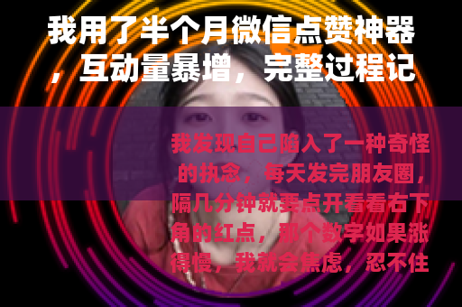 我用了半个月微信点赞神器，互动量暴增，完整过程记录