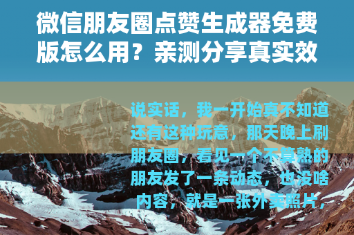 微信朋友圈点赞生成器免费版怎么用？亲测分享真实效果