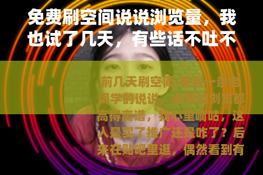 免费刷空间说说浏览量，我也试了几天，有些话不吐不快