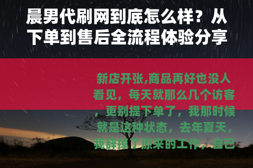 晨男代刷网到底怎么样？从下单到售后全流程体验分享