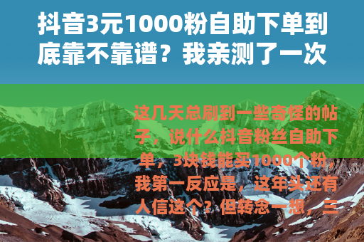 抖音3元1000粉自助下单到底靠不靠谱？我亲测了一次