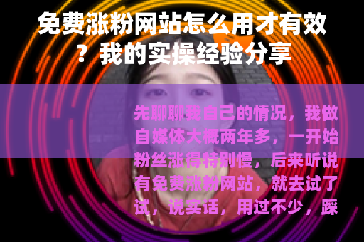 免费涨粉网站怎么用才有效？我的实操经验分享