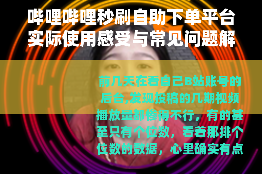 哔哩哔哩秒刷自助下单平台实际使用感受与常见问题解答