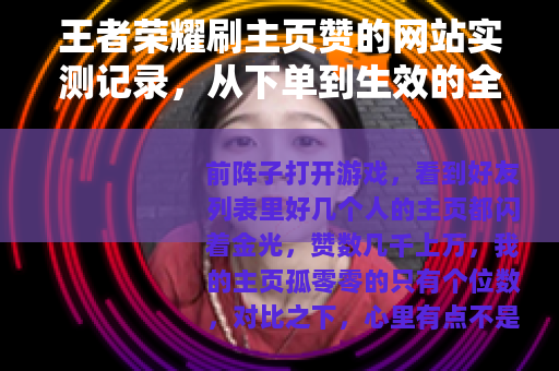 王者荣耀刷主页赞的网站实测记录，从下单到生效的全过程