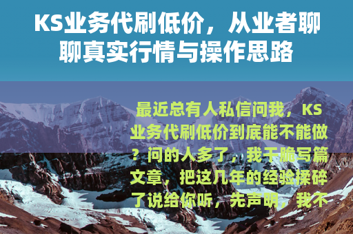 KS业务代刷低价，从业者聊聊真实行情与操作思路