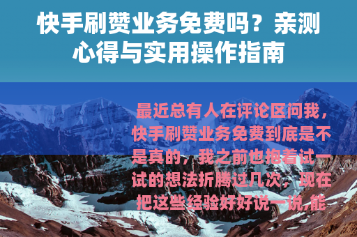 快手刷赞业务免费吗？亲测心得与实用操作指南