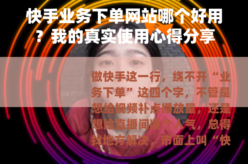 快手业务下单网站哪个好用？我的真实使用心得分享