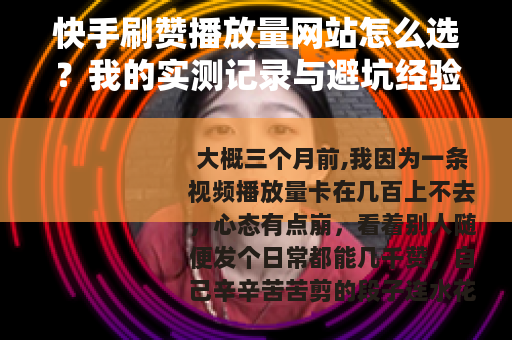 快手刷赞播放量网站怎么选？我的实测记录与避坑经验