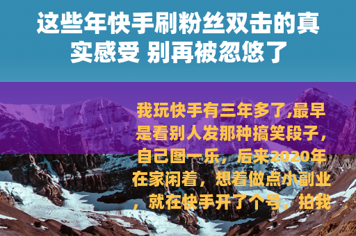 这些年快手刷粉丝双击的真实感受 别再被忽悠了