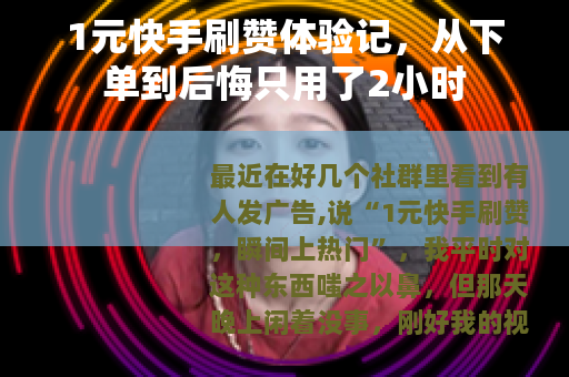 1元快手刷赞体验记，从下单到后悔只用了2小时