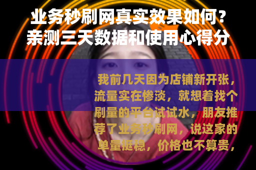 业务秒刷网真实效果如何？亲测三天数据和使用心得分享