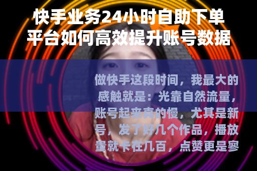 快手业务24小时自助下单平台如何高效提升账号数据？