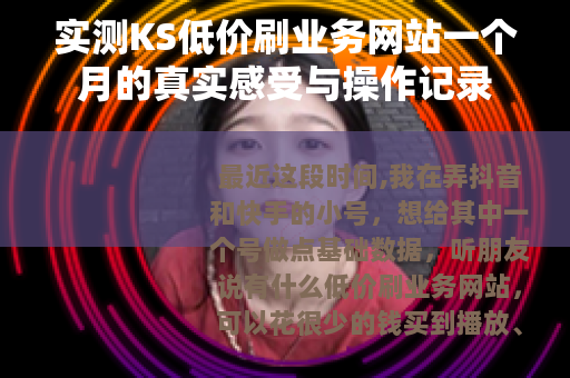 实测KS低价刷业务网站一个月的真实感受与操作记录