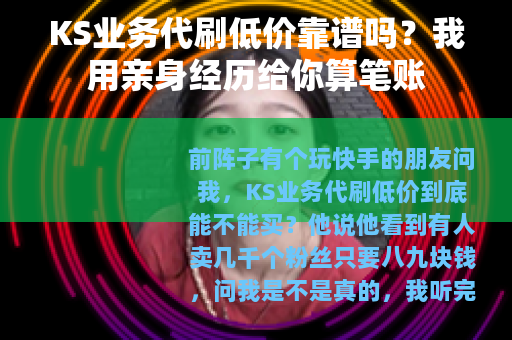 KS业务代刷低价靠谱吗？我用亲身经历给你算笔账
