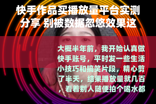 快手作品买播放量平台实测分享 别被数据忽悠效果这样看