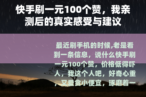 快手刷一元100个赞,我亲测后的真实感受与建议 快手刷一元100个赞,我亲测后的真实感受与建议