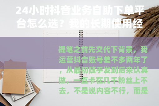 24小时抖音业务自助下单平台怎么选？我的长期使用经验分享