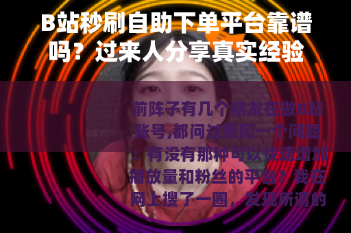 B站秒刷自助下单平台靠谱吗？过来人分享真实经验