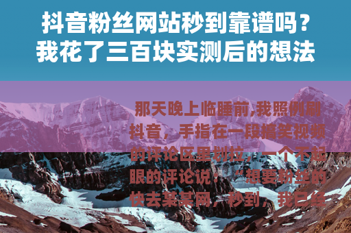 抖音粉丝网站秒到靠谱吗？我花了三百块实测后的想法