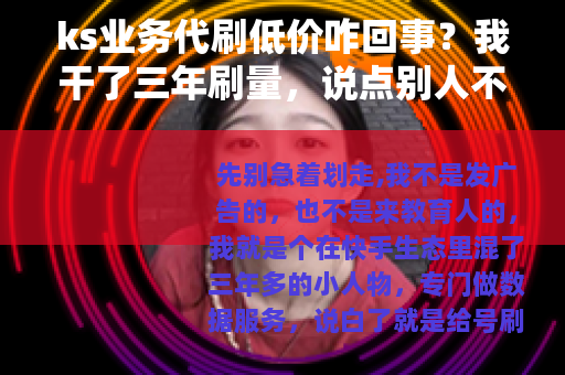 ks业务代刷低价咋回事？我干了三年刷量，说点别人不讲的