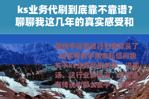 ks业务代刷到底靠不靠谱？聊聊我这几年的真实感受和选择经验