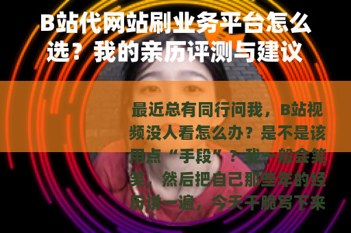 B站代网站刷业务平台怎么选？我的亲历评测与建议