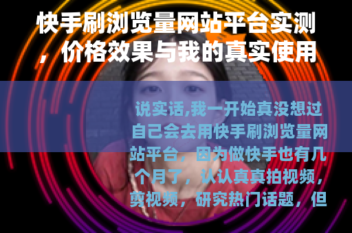 快手刷浏览量网站平台实测，价格效果与我的真实使用感受