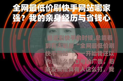 全网最低价刷快手网站哪家强？我的亲身经历与省钱心得