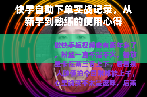 快手自助下单实战记录，从新手到熟练的使用心得