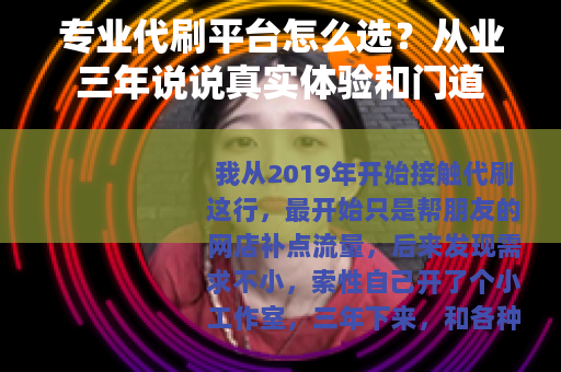 专业代刷平台怎么选?从业三年说说真实体验和门道 专业代刷平台怎么选?从业三年说说真实体验和门道