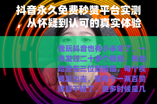 抖音永久免费秒赞平台实测，从怀疑到认可的真实体验
