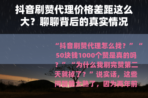 抖音刷赞代理价格差距这么大？聊聊背后的真实情况