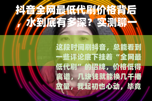 抖音全网最低代刷价格背后，水到底有多深？实测聊一聊